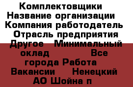 Комплектовщики › Название организации ­ Компания-работодатель › Отрасль предприятия ­ Другое › Минимальный оклад ­ 25 000 - Все города Работа » Вакансии   . Ненецкий АО,Шойна п.